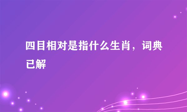 四目相对是指什么生肖,词典已解