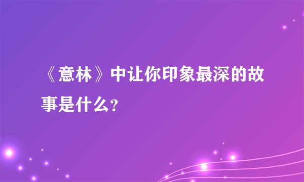 《意林》中让你印象最深的故事是什么？
