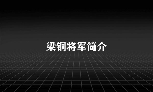 梁铜将军简介