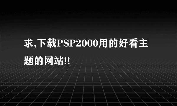 求,下载PSP2000用的好看主题的网站!!