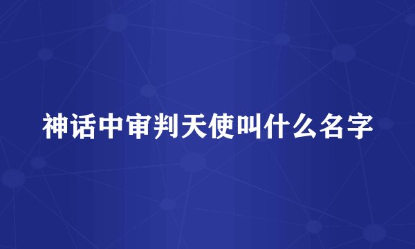 神话中审判天使叫什么名字