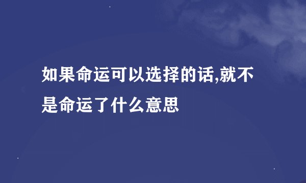 如果命运可以选择的话,就不是命运了什么意思