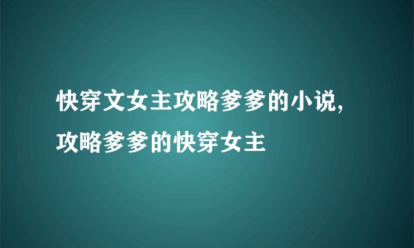 快穿文女主攻略爹爹的小说,攻略爹爹的快穿女主