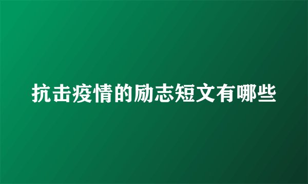抗击疫情的励志短文有哪些