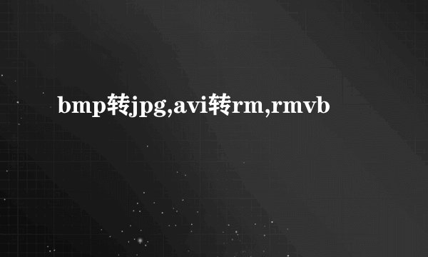 bmp转jpg,avi转rm,rmvb