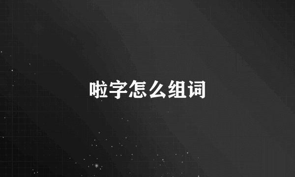 啦字怎么组词