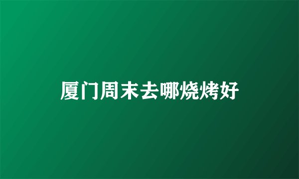 厦门周末去哪烧烤好