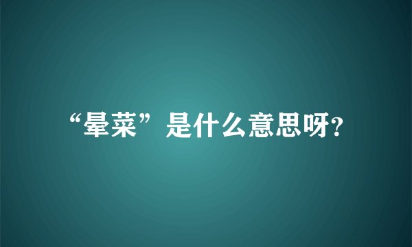 “晕菜”是什么意思呀？