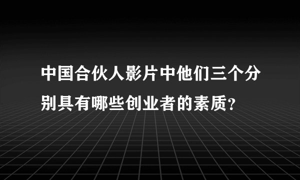 中国合伙人影片中他们三个分别具有哪些创业者的素质？