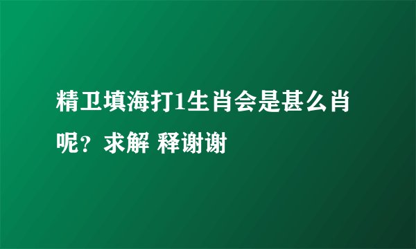 精卫填海打1生肖会是甚么肖呢？求解 释谢谢