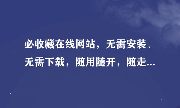 必收藏在线网站,无需安装、无需下载,随用随开,随走随关,不占内存