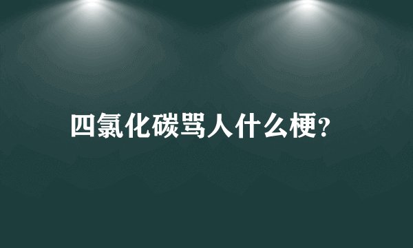 四氯化碳骂人什么梗？