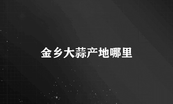 金乡大蒜产地哪里