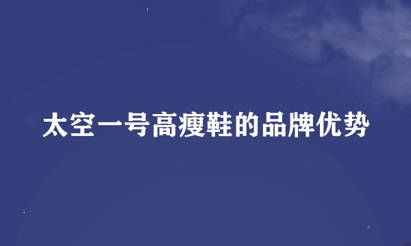 太空一号高瘦鞋的品牌优势