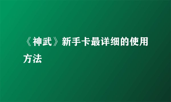 《神武》新手卡最详细的使用方法