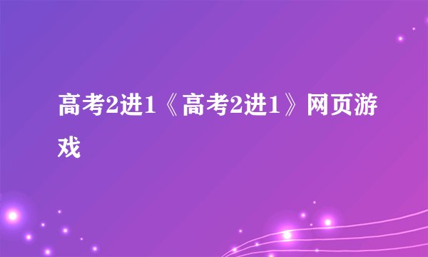 高考2进1《高考2进1》网页游戏