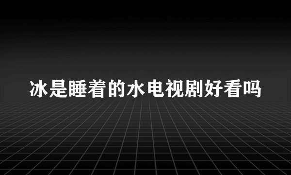 冰是睡着的水电视剧好看吗