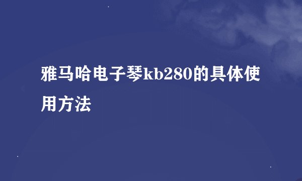 雅马哈电子琴kb280的具体使用方法