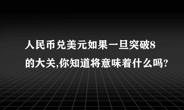 人民币兑美元如果一旦突破8的大关,你知道将意味着什么吗?