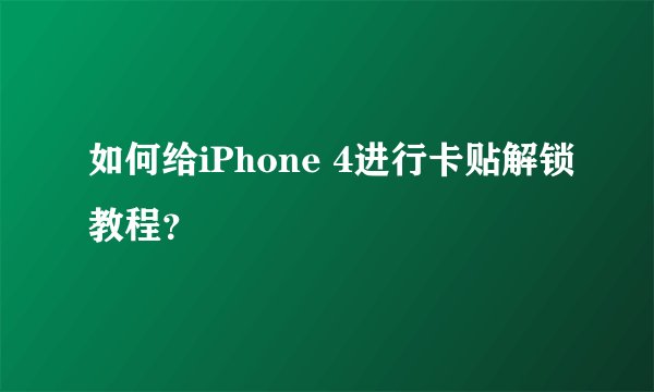 如何给iPhone 4进行卡贴解锁教程？