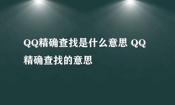 QQ精确查找是什么意思 QQ精确查找的意思
