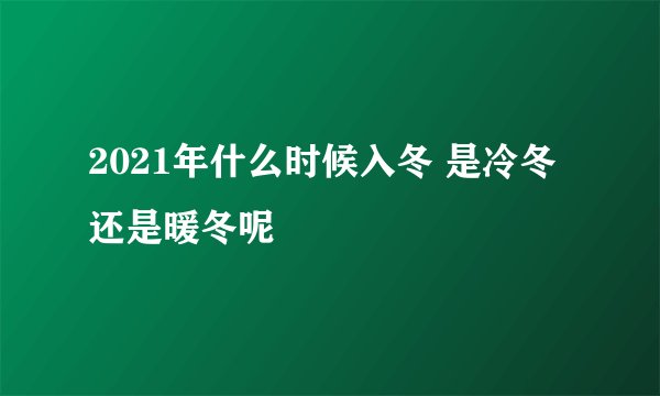 2021年什么时候入冬 是冷冬还是暖冬呢