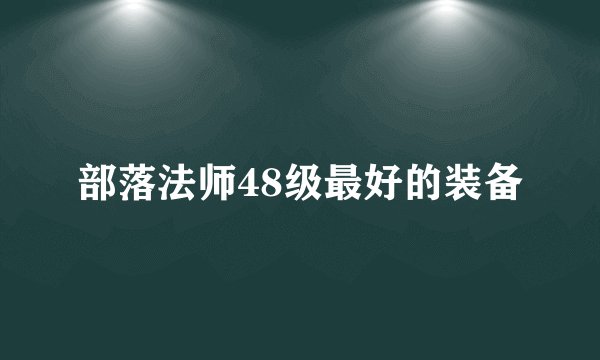 部落法师48级最好的装备
