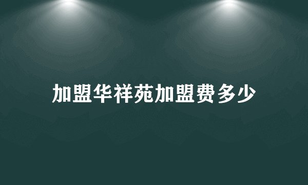 加盟华祥苑加盟费多少