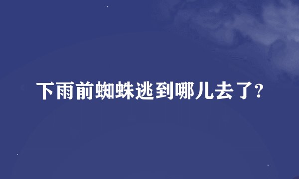 下雨前蜘蛛逃到哪儿去了?