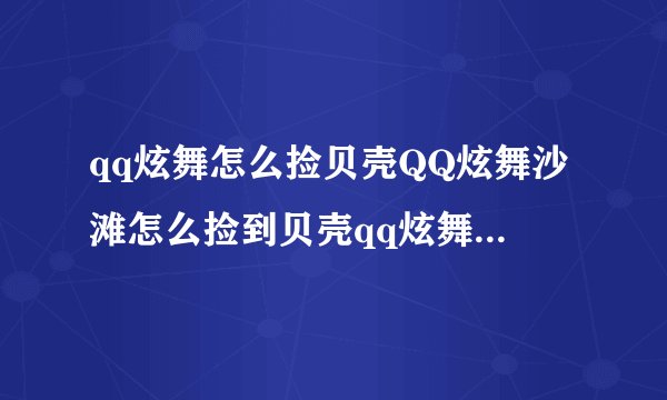 qq炫舞怎么捡贝壳QQ炫舞沙滩怎么捡到贝壳qq炫舞社区里怎么捡贝壳