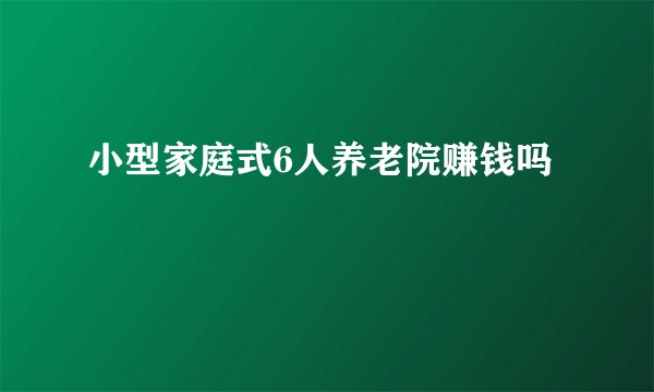 小型家庭式6人养老院赚钱吗