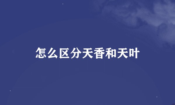 怎么区分天香和天叶