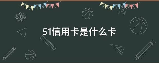 51信用卡是什么卡