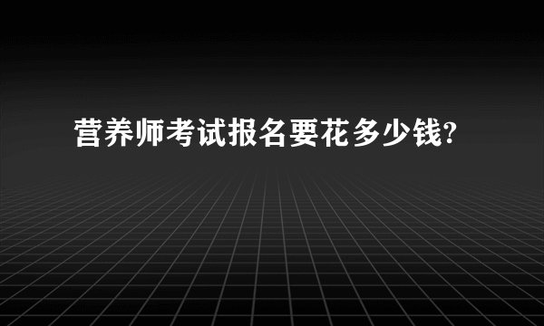 营养师考试报名要花多少钱?