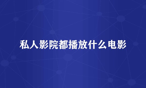 私人影院都播放什么电影