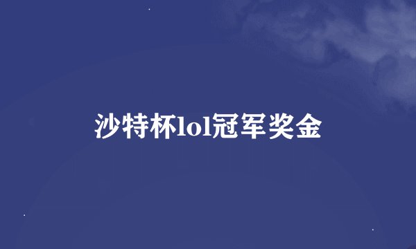 沙特杯lol冠军奖金