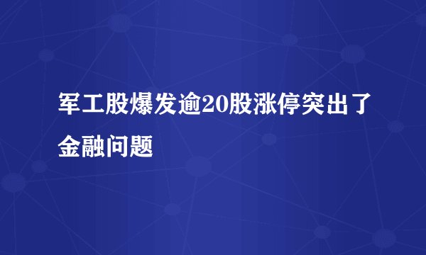 军工股爆发逾20股涨停突出了金融问题