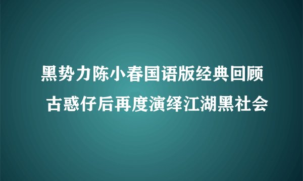 黑势力陈小春国语版经典回顾 古惑仔后再度演绎江湖黑社会