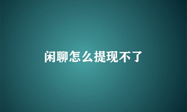 闲聊怎么提现不了