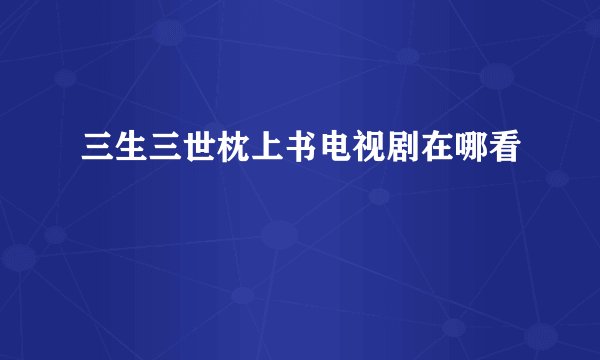 三生三世枕上书电视剧在哪看