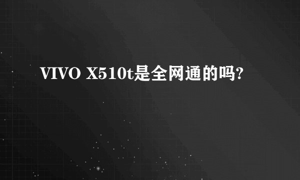 VIVO X510t是全网通的吗?