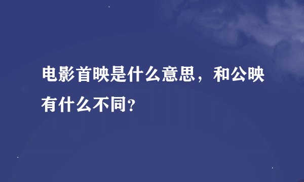 电影首映是什么意思，和公映有什么不同？