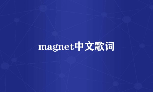 magnet中文歌词