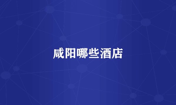 咸阳哪些酒店