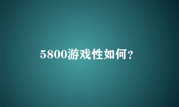 5800游戏性如何？