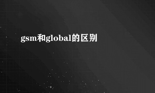 gsm和global的区别