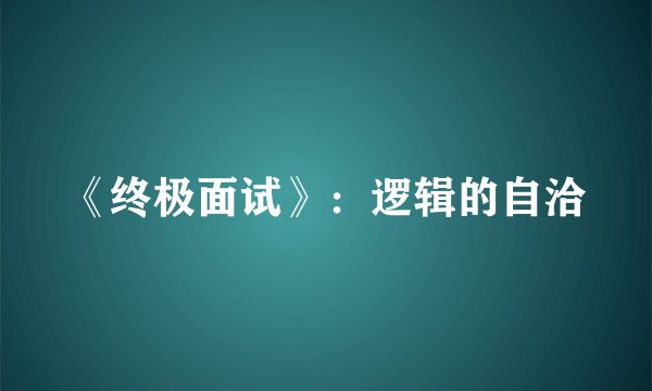 《终极面试》：逻辑的自洽