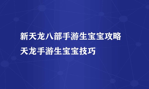 新天龙八部手游生宝宝攻略 天龙手游生宝宝技巧