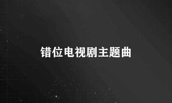 错位电视剧主题曲
