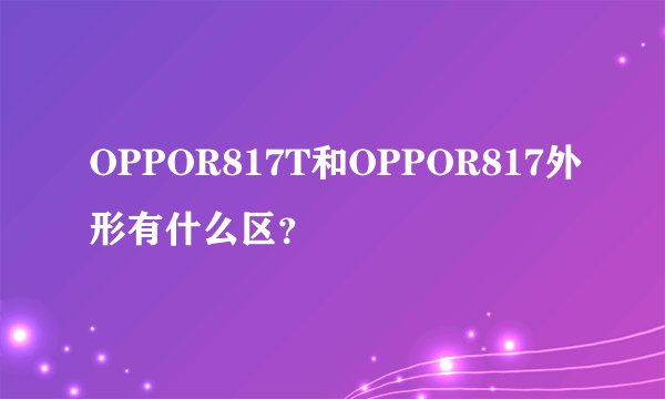 OPPOR817T和OPPOR817外形有什么区？